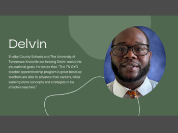 Shelby County Schools and The University of Tennessee Knoxville are helping Delvin realize his educational goals. He states that, "The TN GYO teacher apprenticeship program is great because teachers are able to advance their careers, while learning more concepts and strategies to be effective teachers.